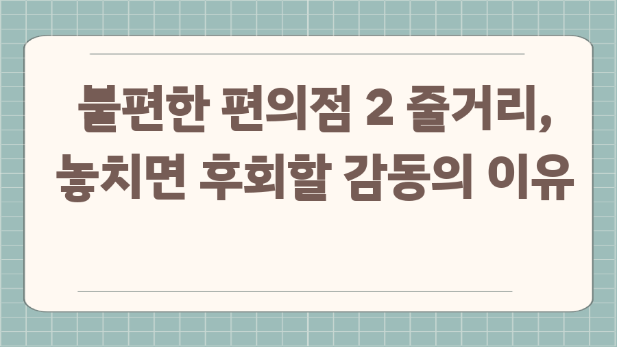 불편한 편의점 2 줄거리, 놓치면 후회할 감동의 이유
