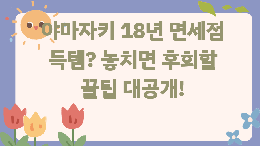야마자키 18년 면세점 득템? 놓치면 후회할 꿀팁 대공개!