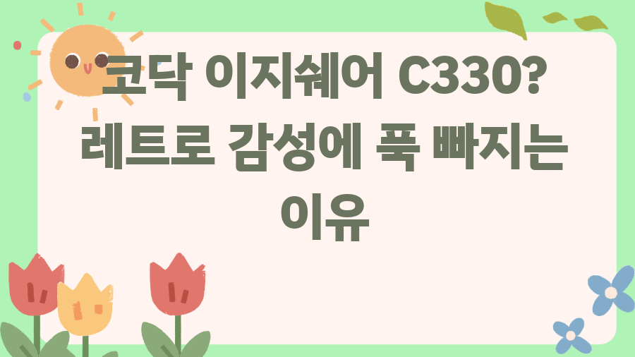코닥 이지쉐어 C330? 레트로 감성에 푹 빠지는 이유