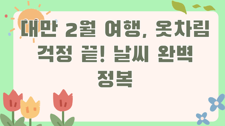 대만 2월 여행, 옷차림 걱정 끝! 날씨 완벽 정복