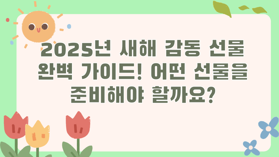 2025년 새해 감동 선물 완벽 가이드! 어떤 선물을 준비해야 할까요?