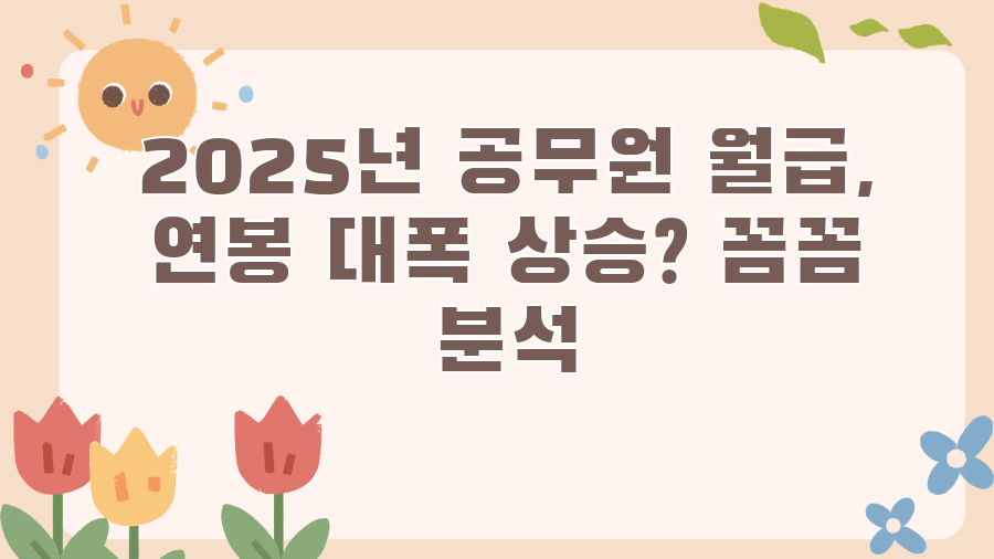 2025년 공무원 월급, 연봉 대폭 상승? 꼼꼼 분석