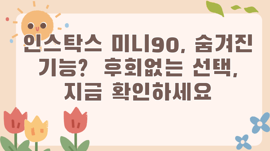 인스탁스 미니90, 숨겨진 기능? 후회없는 선택, 지금 확인하세요